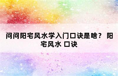 问问阳宅风水学入门口诀是啥？ 阳宅风水 口诀